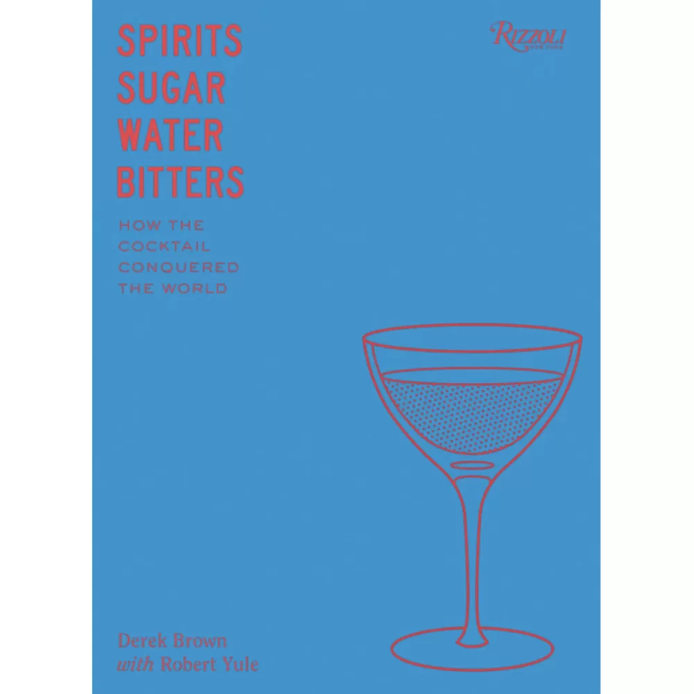 Cheap Spirits, Sugar, Water, Bitters: How The Cocktail Conquered The World Books
